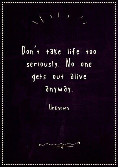 Dont Take Life Too Seriously No One Gets Out Alive Anyway Unkown