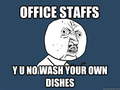 40+ memes to banish the yawns. Office Staffs y u no wash your own dishes - Y U No - quickmeme