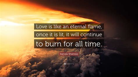 Kamila Shamsie Quote “love Is Like An Eternal Flame Once It Is Lit