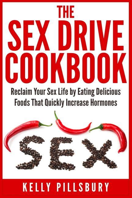 The Sex Drive Cookbook Reclaim Your Sex Life By Eating Delicious Foods That Quickly Increase
