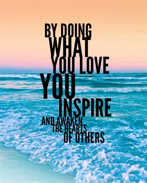By Doing What You Love You Inspire And Awaken The Hearts Of Others Chellyepic Love Words