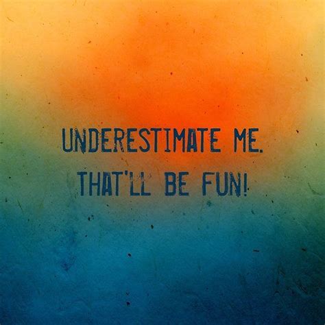 Underestimate Me Thatll Be Fun Happy Quotes Best Quotes Happy