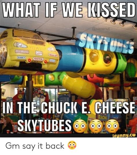 Get the latest funniest memes. WHAT IF WE KISSED IN THE CHUCK E CHEESE Funnyce Gm Say It ...