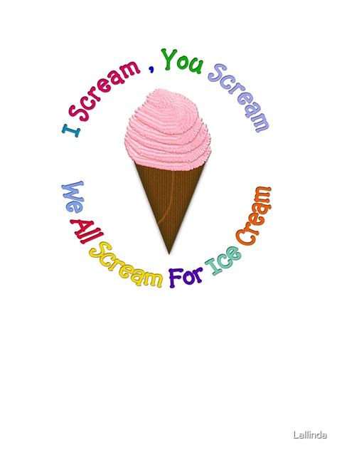 I Scream You Scream We All Scream For Ice Cream By Lallinda Redbubble