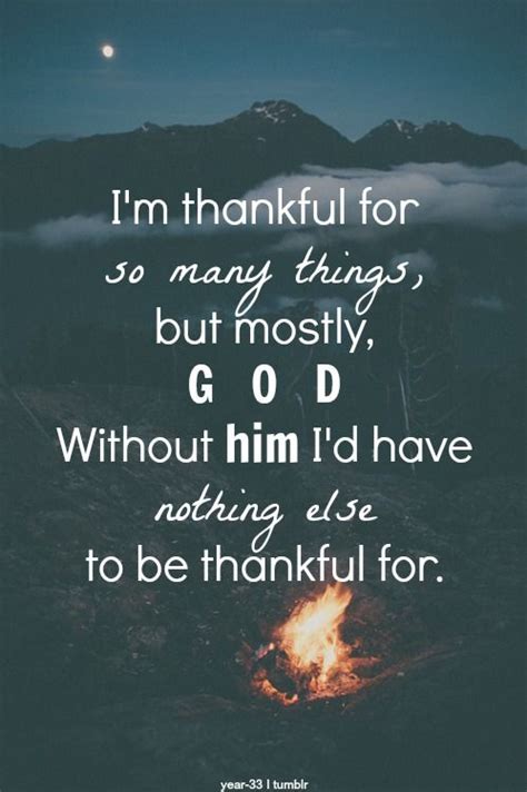 I M Thankful For So Many Things But Mostly God Without Him I D Have Nothing Else To Be