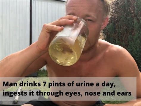 Man Drinks Urine Man Drinks 7 Pints Of His Urine A Day Ingests It Through Eyes Nose And Ears