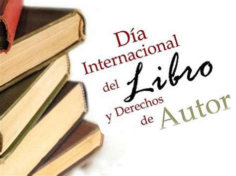 Día mundial del libro y de los derechos de autor. Día Mundial del Libro y del Derecho de Autor - 23 de abril ...