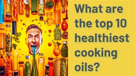 What Are The Top 10 Healthiest Cooking Oils Youtube