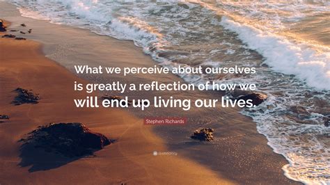 Stephen Richards Quote What We Perceive About Ourselves Is Greatly A