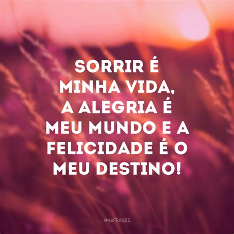 40 Frases De Alegria De Viver Para Você Encontrar Motivos Para Sorrir