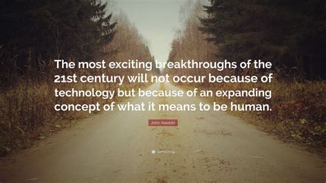 john naisbitt quote “the most exciting breakthroughs of the 21st century will not occur because
