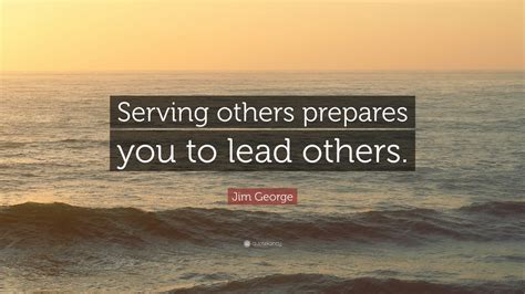 Jim George Quote Serving Others Prepares You To Lead Others 12