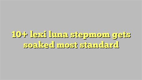 Lexi Luna Stepmom Gets Soaked Most Standard C Ng L Ph P Lu T