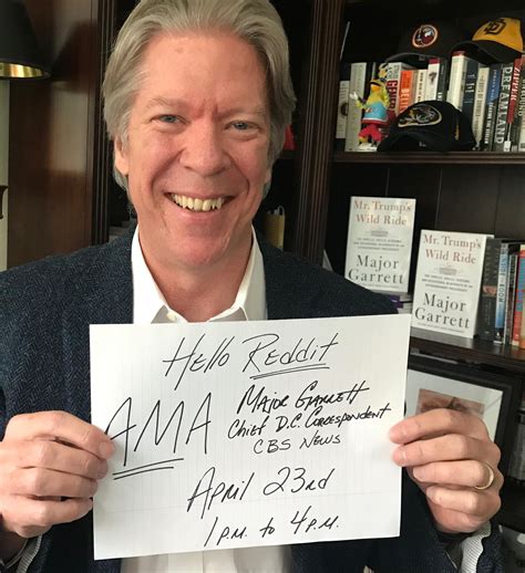 I’m Major Garrett and I’ve covered 4 presidents as a correspondent for