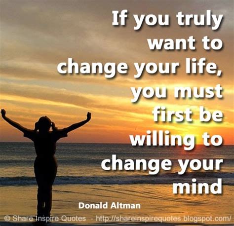 If You Truly Want To Change Your Life You Must First Be Willing To