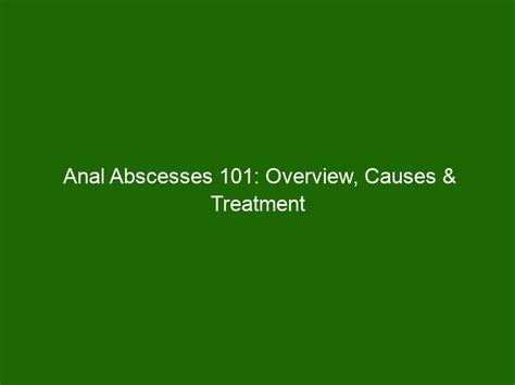 Anal Abscesses 101 Overview Causes And Treatment Options Health And