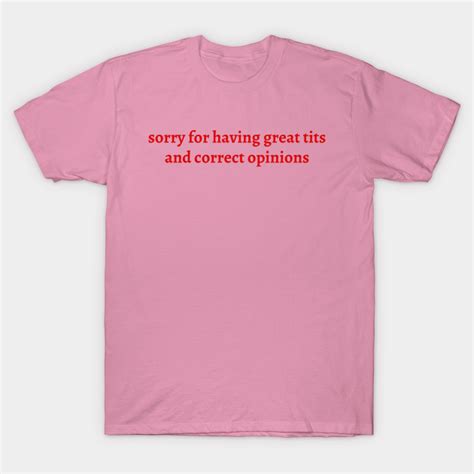 Sorry For Having Great Tits And Correct Opinions Feminist T Shirt