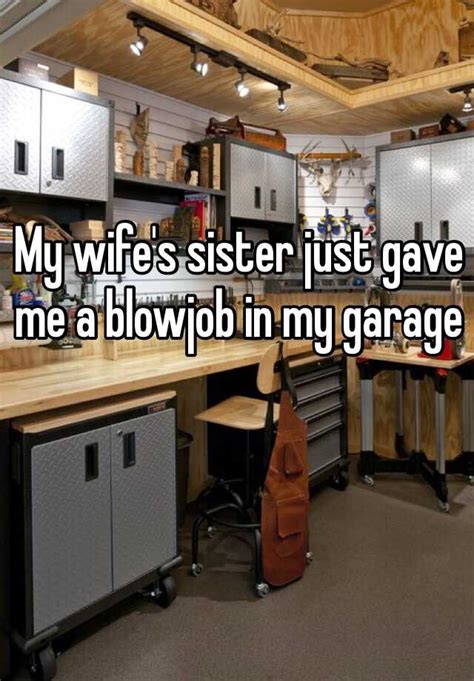 my wife s sister just gave me a blowjob in my garage