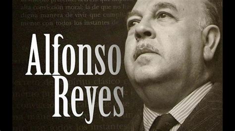 La Obra De Alfonso Reyes Referente Imprescindible En La Literatura Mexicana