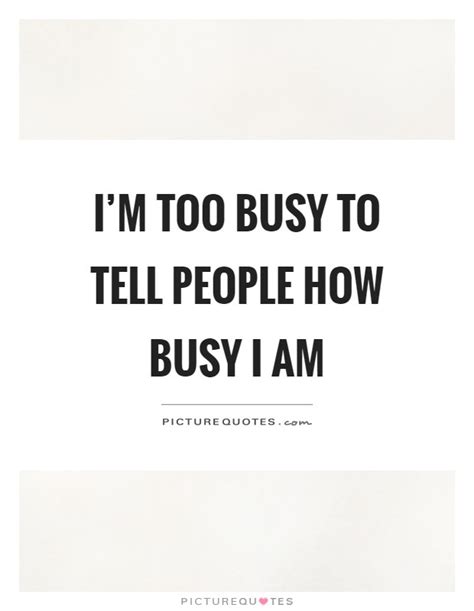 Im Too Busy To Tell People How Busy I Am Picture Quotes
