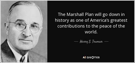 Harry S. Truman quote: The Marshall Plan will go down in history as one...