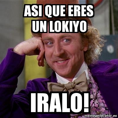 Meme Willy Wonka Asi Que Eres Un Lokiyo Iralo