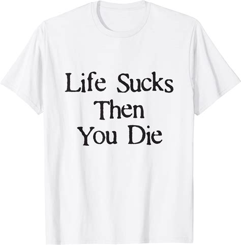 Life Sucks Then You Die Funny Downer Funny T Shirt Clothing