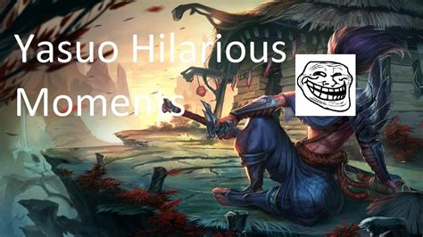 My Best Worst And Funniest Yasuo Moments Lol Funny Gameplay And
