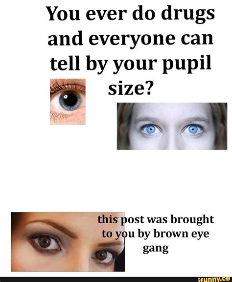 You Ever Do Drugs And Everyone Can Tell By Your Pupil Size This Post