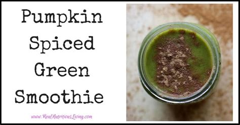 Pumpkin Spiced Green Smoothie Real Nutritious Living