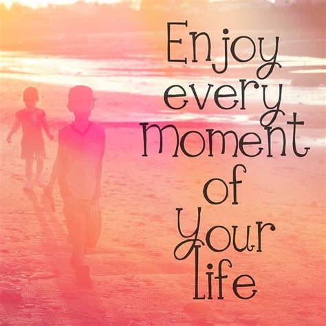Just Enjoy And Cherish Every Moment Mygollywow Enjoy Every Moment