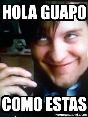 You also use cómo estás when asking about a physical state or the emotions of a person when asking about the emotions of a person: Meme Personalizado - hola guapo como estas - 4422242