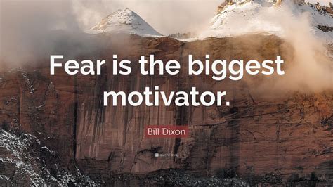 Bill Dixon Quote Fear Is The Biggest Motivator 7 Wallpapers