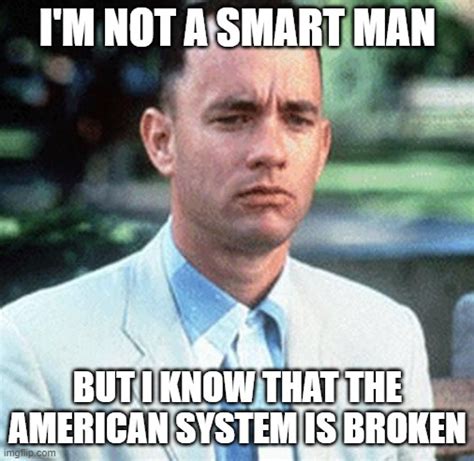 Im Not A Smart Man But I Know That The American System Is Broken
