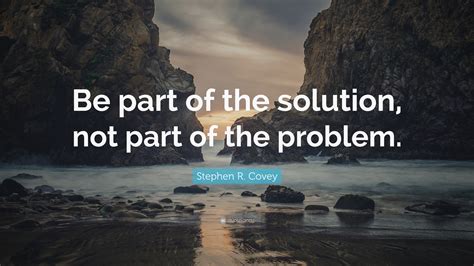 Stephen R Covey Quote Be Part Of The Solution Not Part Of The Problem