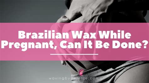 can you get a brazilian wax while pregnant we reveal the truth about waxing
