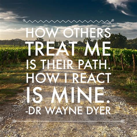 How Others Treat Me Is Their Path How I React Is Mine Dr Wayne W