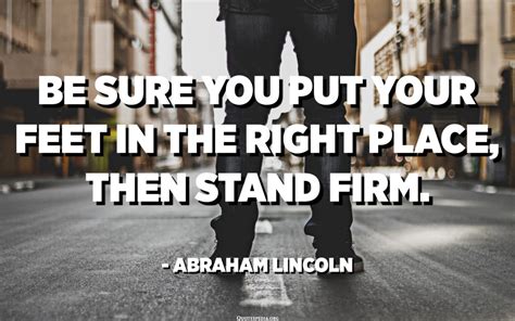 Be Sure You Put Your Feet In The Right Place Then Stand Firm