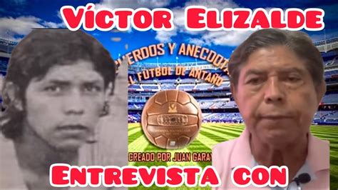 Entrevista Con Don Víctor Elizalde Youtube