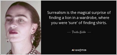 Surreal quotations by authors, celebrities, newsmakers, artists and more. Frida Kahlo quote: Surrealism is the magical surprise of ...