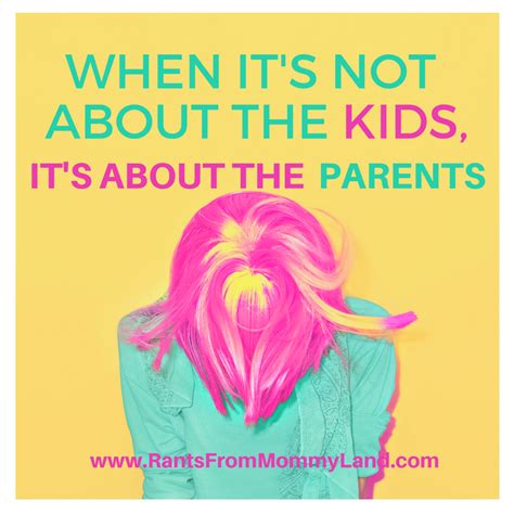 Rants From Mommyland When Its Not About The Kids Its About The Parents