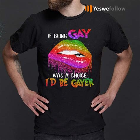 If Being Gay Was A Choice Id Be Gayer Lgbt T Shirt Yeswefollow