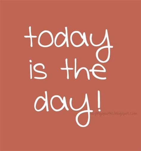 Today Is The Day Quotes Quotesgram