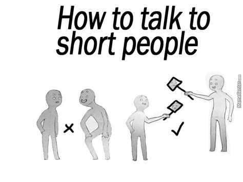 And we wonder why people aren't better communicators. How To Talk To Short People by jeppeboy90 - Meme Center