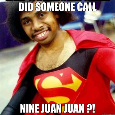 At memesmonkey.com find thousands of memes categorized into thousands of categories. DID SOMEONE CALL NINE JUAN JUAN ?! - Misc - quickmeme