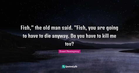 Fish The Old Man Said Fish You Are Going To Have To Die Anyway D