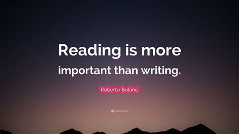 Roberto Bolaño Quote “reading Is More Important Than Writing”