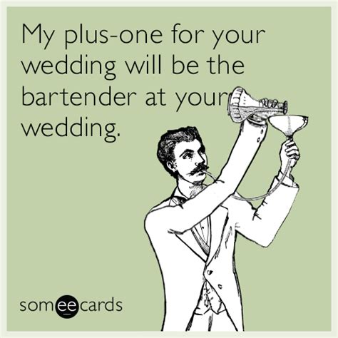 My Plus One For Your Wedding Will Be The Bartender At Your Wedding Weddings Ecard