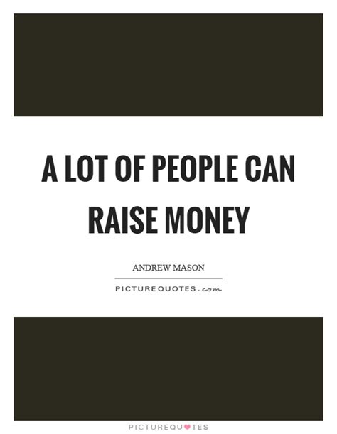 A Lot Of People Can Raise Money Picture Quotes
