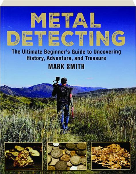 Metal Detecting The Ultimate Beginners Guide To Uncovering History Adventure And Treasure